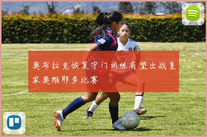奥布拉克恢复守门训练有望出战皇家奥维耶多比赛