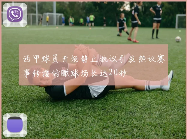 西甲球员开场静止抗议引发热议赛事转播俯瞰球场长达20秒