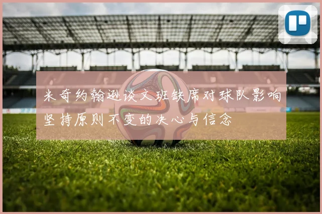 米奇约翰逊谈文班缺席对球队影响坚持原则不变的决心与信念