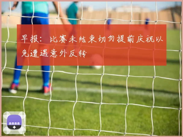 早报：比赛未结束切勿提前庆祝以免遭遇意外反转