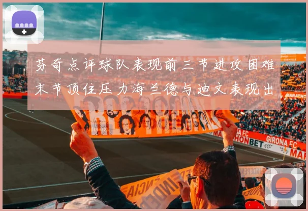 芬奇点评球队表现前三节进攻困难末节顶住压力海兰德与迪文表现出色