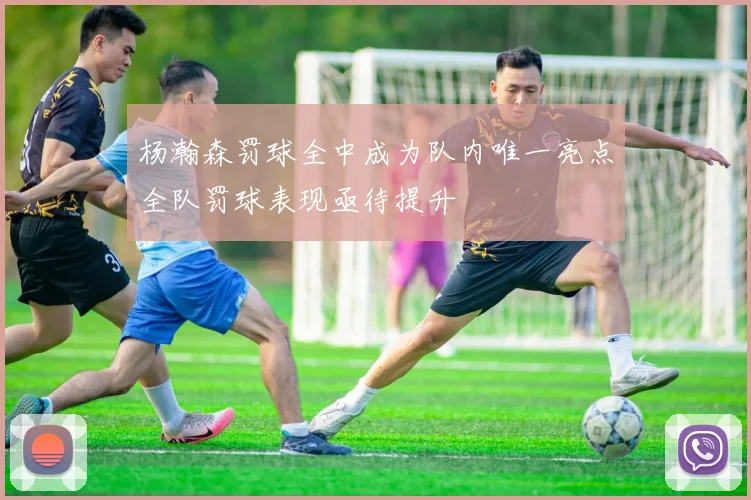 杨瀚森罚球全中成为队内唯一亮点全队罚球表现亟待提升