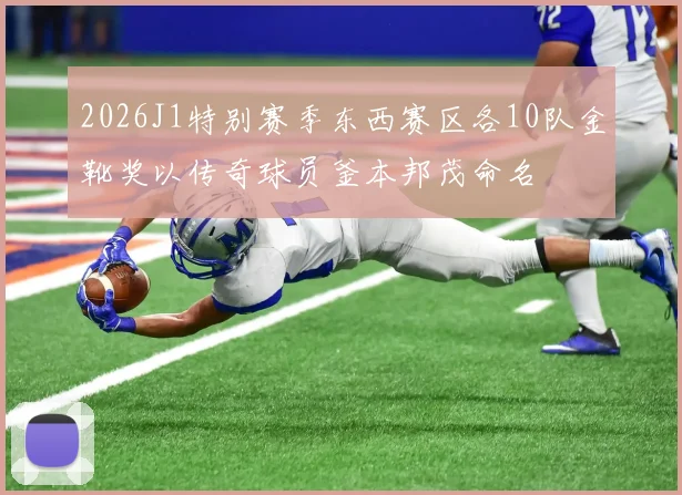 2026J1特别赛季东西赛区各10队金靴奖以传奇球员釜本邦茂命名