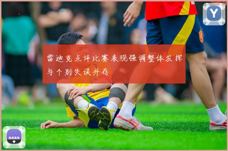雷迪克点评比赛表现强调整体发挥与个别失误并存
