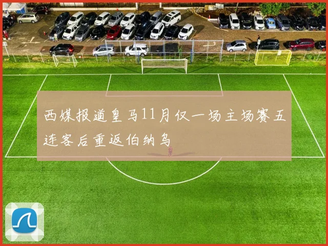西媒报道皇马11月仅一场主场赛五连客后重返伯纳乌