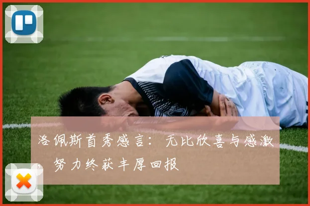 洛佩斯首秀感言：无比欣喜与感激，努力终获丰厚回报